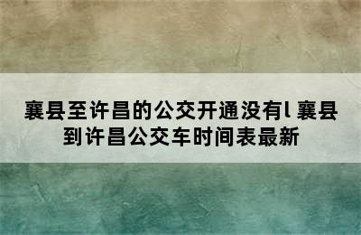 襄县至许昌的公交开通没有l 襄县到许昌公交车时间表最新